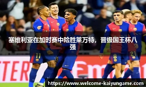 塞维利亚在加时赛中险胜莱万特，晋级国王杯八强