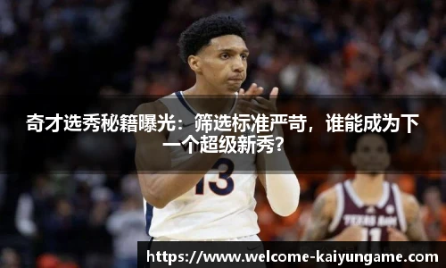 奇才选秀秘籍曝光：筛选标准严苛，谁能成为下一个超级新秀？