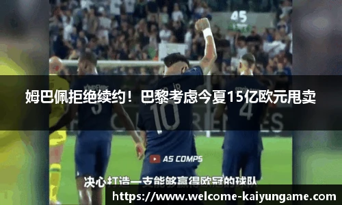 姆巴佩拒绝续约！巴黎考虑今夏15亿欧元甩卖