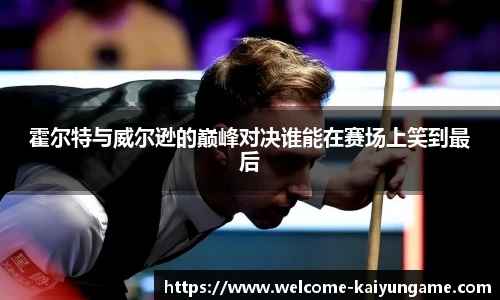 霍尔特与威尔逊的巅峰对决谁能在赛场上笑到最后