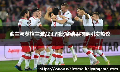 波兰与英格兰激战正酣比赛结果揭晓引发热议